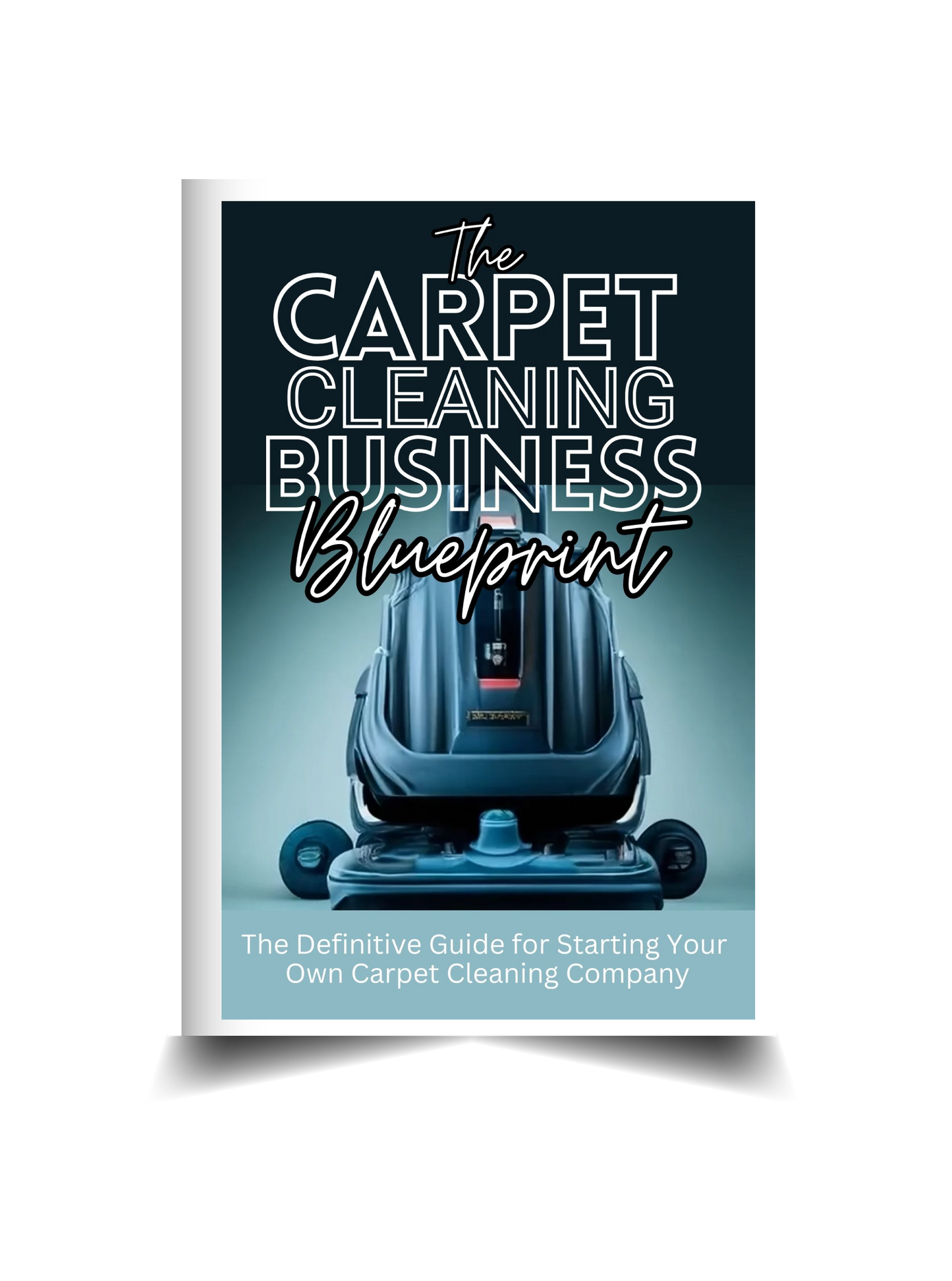 The Carpet Cleaning Business Blueprint: The Definitive Guide for Starting Your Own Carpet Cleaning Company