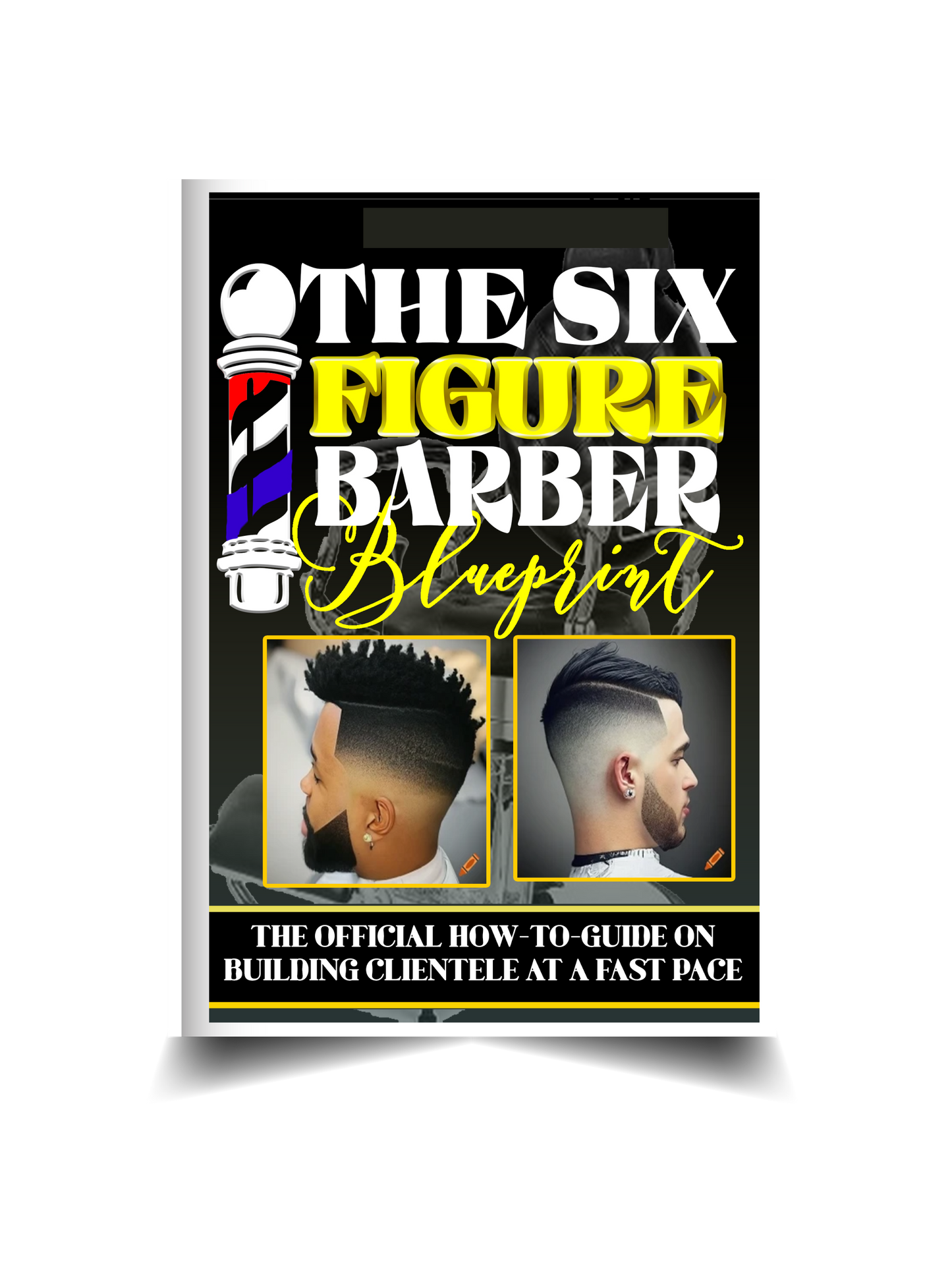 The Six Figure Barber Blueprint: The Official How-To-Guide on Building Clientele At A Fast Pace
